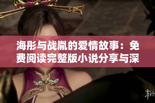 海彤与战胤的爱情故事：免费阅读完整版小说分享与深入解析