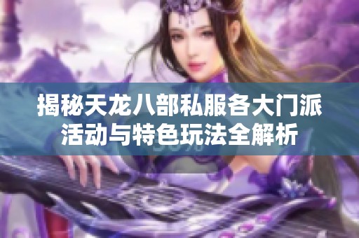 揭秘天龙八部私服各大门派活动与特色玩法全解析