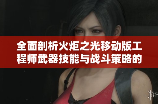 全面剖析火炬之光移动版工程师武器技能与战斗策略的完美结合