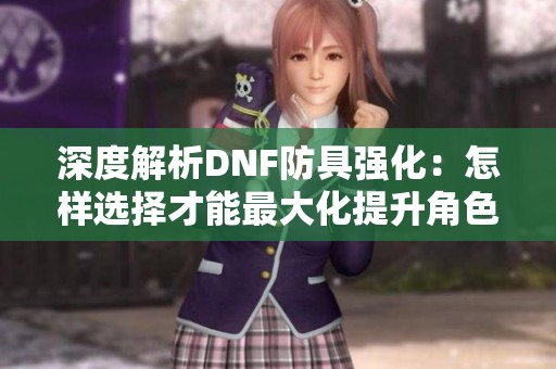 深度解析DNF防具强化：怎样选择才能最大化提升角色实力？