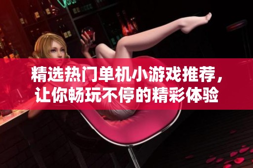 精选热门单机小游戏推荐，让你畅玩不停的精彩体验