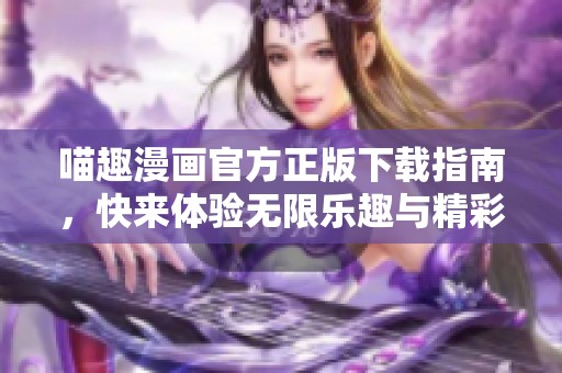 喵趣漫画官方正版下载指南，快来体验无限乐趣与精彩故事！