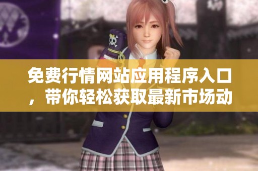 免费行情网站应用程序入口，带你轻松获取最新市场动态和投资资讯