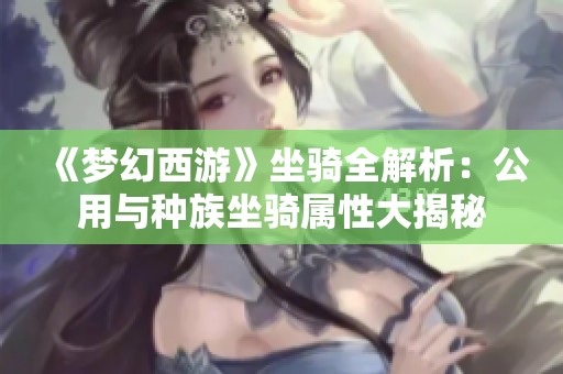 《梦幻西游》坐骑全解析：公用与种族坐骑属性大揭秘