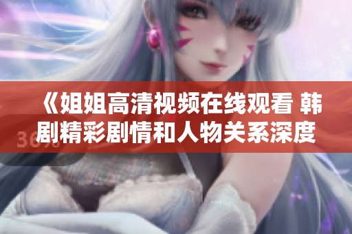 《姐姐高清视频在线观看 韩剧精彩剧情和人物关系深度解析》