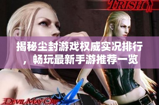 揭秘尘封游戏权威实况排行，畅玩最新手游推荐一览
