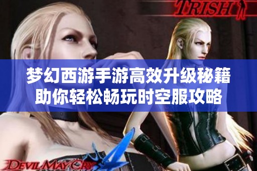 梦幻西游手游高效升级秘籍助你轻松畅玩时空服攻略