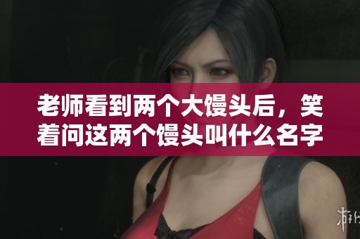 老师看到两个大馒头后，笑着问这两个馒头叫什么名字呢