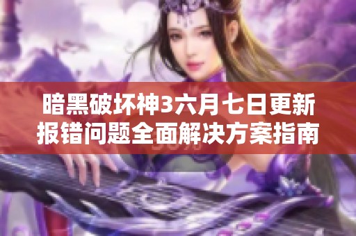 暗黑破坏神3六月七日更新报错问题全面解决方案指南
