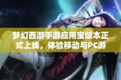 梦幻西游手游应用宝版本正式上线，体验移动与PC游戏的完美融合
