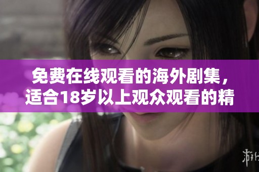 免费在线观看的海外剧集，适合18岁以上观众观看的精彩内容推荐
