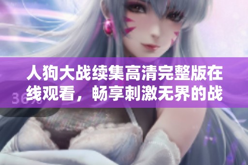 人狗大战续集高清完整版在线观看，畅享刺激无界的战斗体验