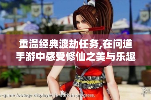 重温经典渡劫任务,在问道手游中感受修仙之美与乐趣