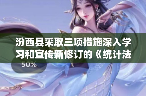 汾西县采取三项措施深入学习和宣传新修订的《统计法》