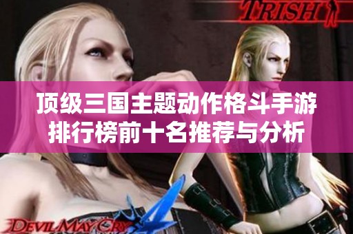 顶级三国主题动作格斗手游排行榜前十名推荐与分析