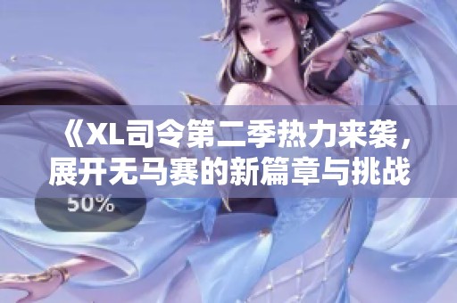 《XL司令第二季热力来袭，展开无马赛的新篇章与挑战》