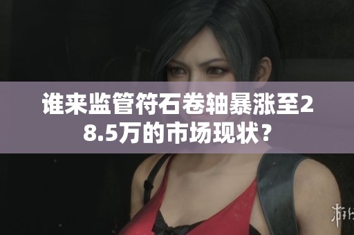谁来监管符石卷轴暴涨至28.5万的市场现状？