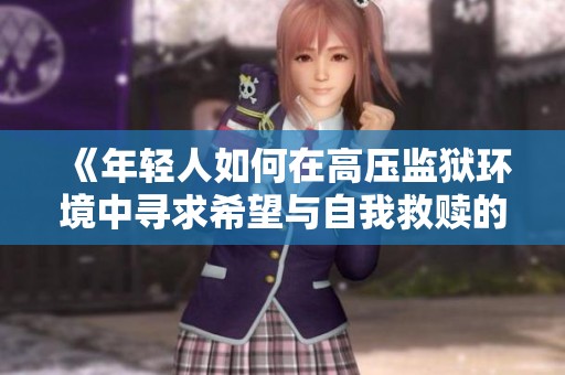 《年轻人如何在高压监狱环境中寻求希望与自我救赎的真实故事》