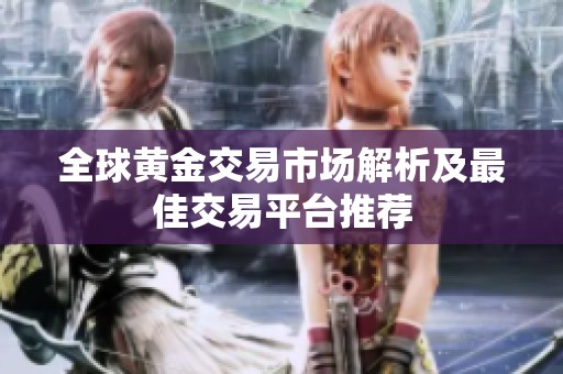全球黄金交易市场解析及最佳交易平台推荐