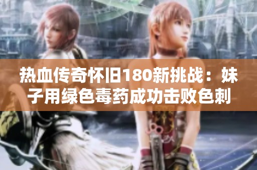 热血传奇怀旧180新挑战：妹子用绿色毒药成功击败色刺蛙！