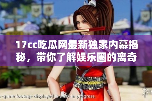 17cc吃瓜网最新独家内幕揭秘，带你了解娱乐圈的离奇故事与趣闻