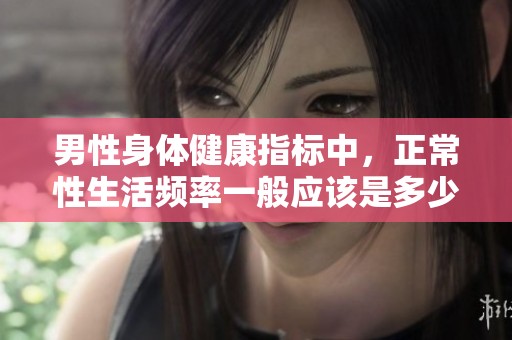 男性身体健康指标中，正常性生活频率一般应该是多少天最为合适