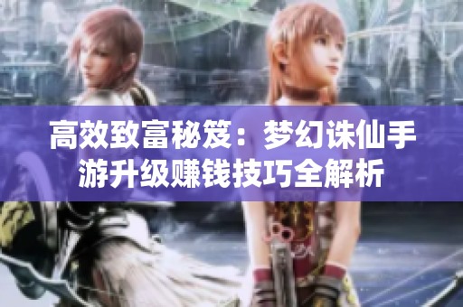 高效致富秘笈：梦幻诛仙手游升级赚钱技巧全解析