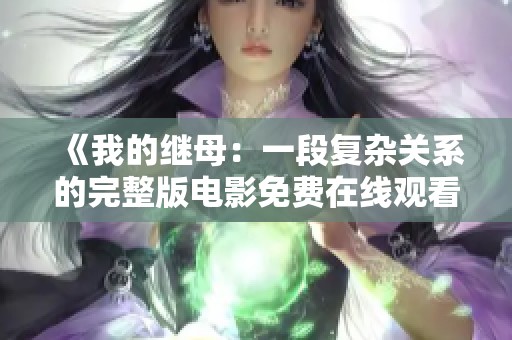 《我的继母：一段复杂关系的完整版电影免费在线观看》