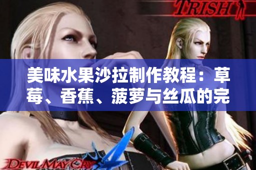 美味水果沙拉制作教程：草莓、香蕉、菠萝与丝瓜的完美结合