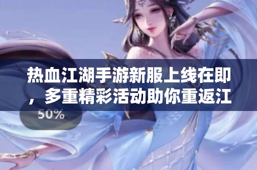 热血江湖手游新服上线在即，多重精彩活动助你重返江湖之旅