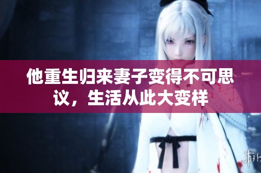 他重生归来妻子变得不可思议，生活从此大变样