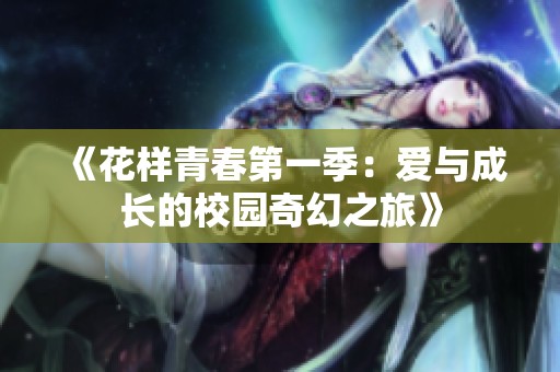 《花样青春第一季：爱与成长的校园奇幻之旅》