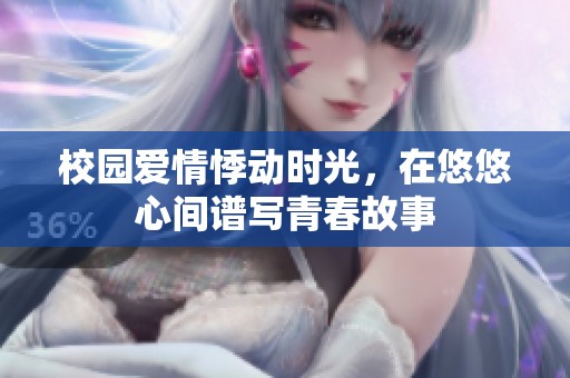 校园爱情悸动时光，在悠悠心间谱写青春故事