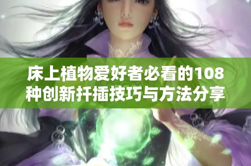 床上植物爱好者必看的108种创新扦插技巧与方法分享
