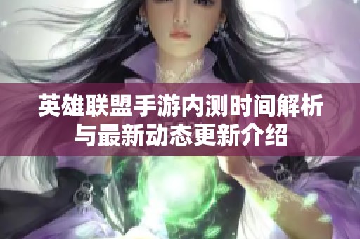英雄联盟手游内测时间解析与最新动态更新介绍