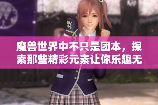 魔兽世界中不只是团本，探索那些精彩元素让你乐趣无穷