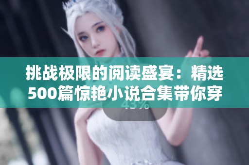 挑战极限的阅读盛宴：精选500篇惊艳小说合集带你穿越时空
