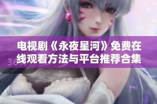 电视剧《永夜星河》免费在线观看方法与平台推荐合集