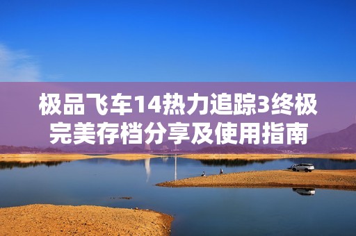 极品飞车14热力追踪3终极完美存档分享及使用指南
