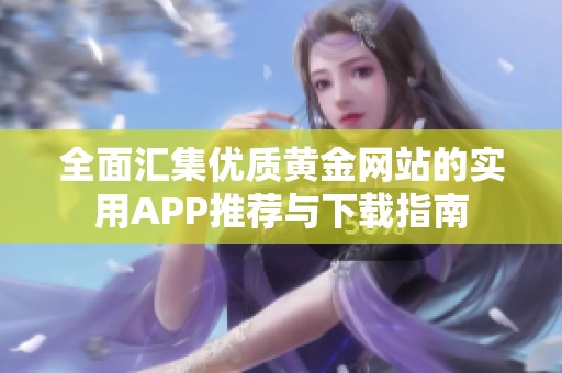 全面汇集优质黄金网站的实用APP推荐与下载指南