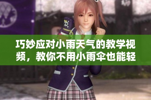 巧妙应对小雨天气的教学视频，教你不用小雨伞也能轻松出行