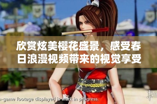 欣赏炫美樱花盛景，感受春日浪漫视频带来的视觉享受