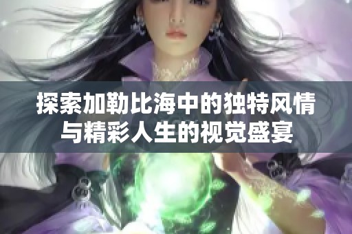探索加勒比海中的独特风情与精彩人生的视觉盛宴