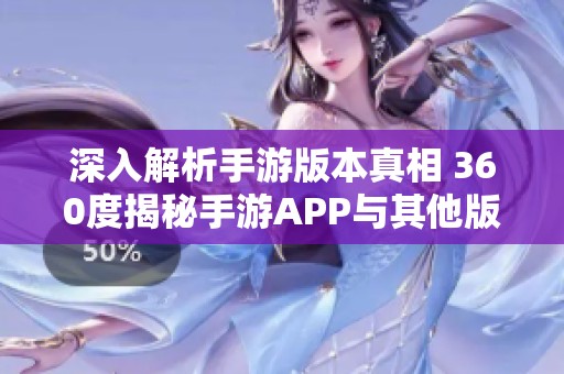 深入解析手游版本真相 360度揭秘手游APP与其他版本的不同之处