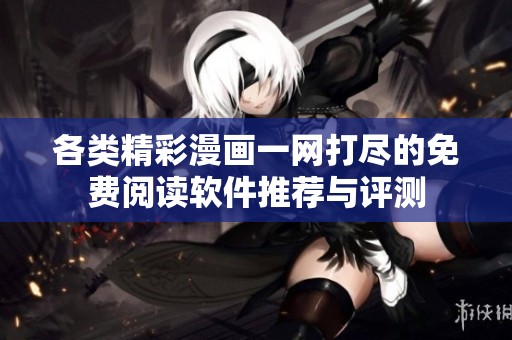 各类精彩漫画一网打尽的免费阅读软件推荐与评测