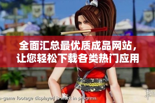 全面汇总最优质成品网站，让您轻松下载各类热门应用和资源