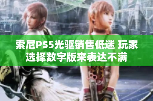 索尼PS5光驱销售低迷 玩家选择数字版来表达不满