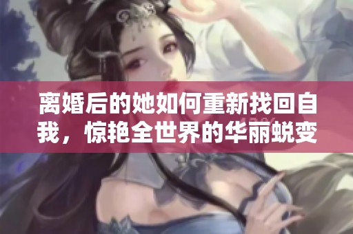 离婚后的她如何重新找回自我，惊艳全世界的华丽蜕变
