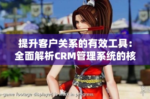 提升客户关系的有效工具：全面解析CRM管理系统的核心功能和优势