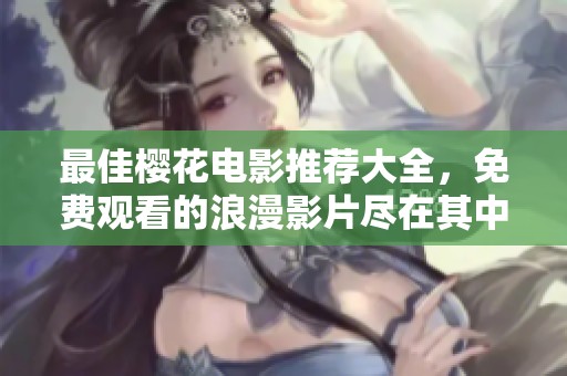 最佳樱花电影推荐大全，免费观看的浪漫影片尽在其中